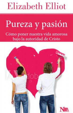 Pureza Y Pasión: Cómo Poner Nuestra Vida Amorosa Bajo La Autoridad de Cristo