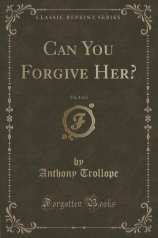 Can You Forgive Her?, Vol. 1 of 2 (Classic Reprint)
