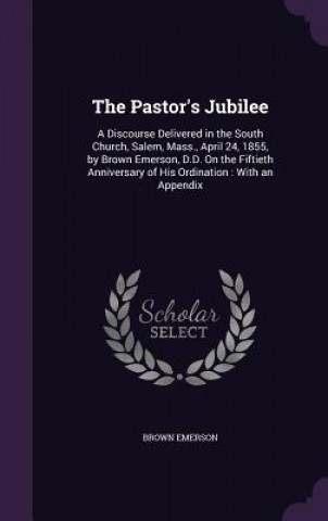 THE PASTOR'S JUBILEE: A DISCOURSE DELIVE