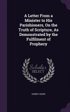 Letter from a Minister to His Parishioners, on the Truth of Scripture, as Demonstrated by the Fulfilment of Prophecy