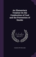 Elementary Treatise on the Combustion of Coal and the Prevention of Smoke