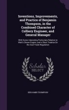 Inventions, Improvements, and Practice of Benjamin Thompson, in the Combined Character of Colliery Engineer, and General Manager
