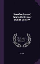 RECOLLECTIONS OF DUBLIN CASTLE & OF DUBL