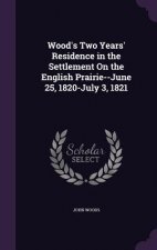 Wood's Two Years' Residence in the Settlement on the English Prairie--June 25, 1820-July 3, 1821