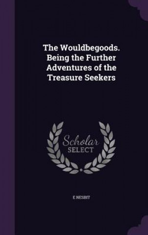 Wouldbegoods. Being the Further Adventures of the Treasure Seekers