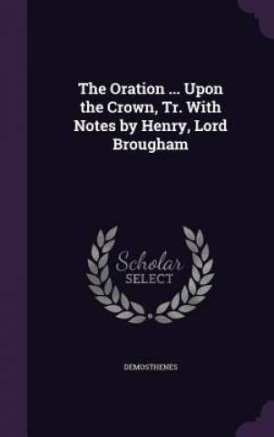 Oration ... Upon the Crown, Tr. with Notes by Henry, Lord Brougham