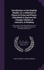 Introduction to the English Reader; Or, a Selection of Pieces in Prose and Poetry, Calculated to Improve the Younger Classes of Learners, in Reading