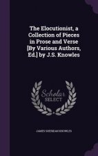 Elocutionist, a Collection of Pieces in Prose and Verse [By Various Authors, Ed.] by J.S. Knowles