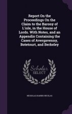 Report on the Proceedings on the Claim to the Barony of L'Isle, in the House of Lords. with Notes, and an Appendix Containing the Cases of Avergavenny