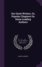 OUR GREAT WRITERS, OR, POPULAR CHAPTERS