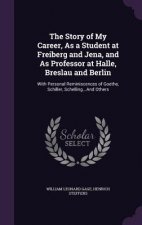 Story of My Career, as a Student at Freiberg and Jena, and as Professor at Halle, Breslau and Berlin
