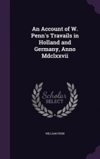 Account of W. Penn's Travails in Holland and Germany, Anno MDCLXXVII