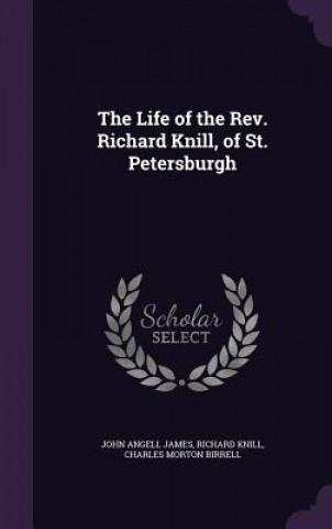 Life of the REV. Richard Knill, of St. Petersburgh