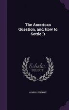THE AMERICAN QUESTION, AND HOW TO SETTLE