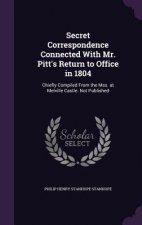 Secret Correspondence Connected with Mr. Pitt's Return to Office in 1804