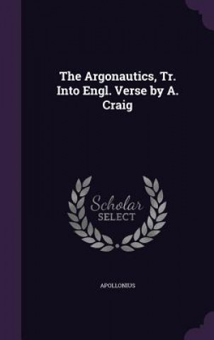 Argonautics, Tr. Into Engl. Verse by A. Craig