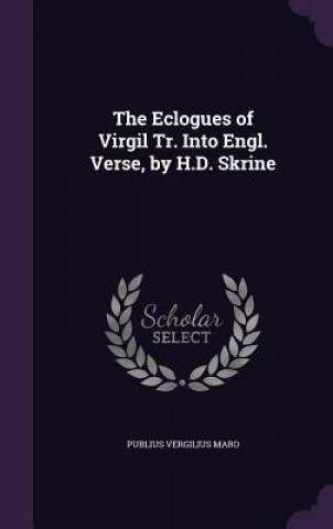 Eclogues of Virgil Tr. Into Engl. Verse, by H.D. Skrine