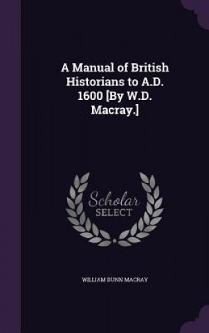 Manual of British Historians to A.D. 1600 [By W.D. Macray.]