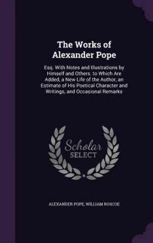 THE WORKS OF ALEXANDER POPE: ESQ. WITH N