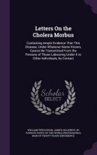 LETTERS ON THE CHOLERA MORBUS: CONTAININ