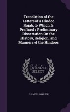 Translation of the Letters of a Hindoo Rajah, to Which Is Prefixed a Preliminary Dissertation on the History, Religion, and Manners of the Hindoos