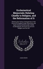 Ecclesiastical Memorials; Relating Chiefly to Religion, and the Reformation of It