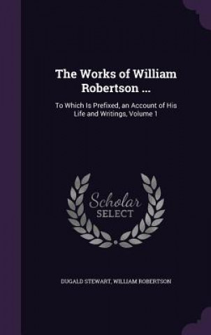 THE WORKS OF WILLIAM ROBERTSON ...: TO W