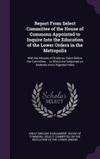 Report from Select Committee of the House of Commons Appointed to Inquire Into the Education of the Lower Orders in the Metropolis
