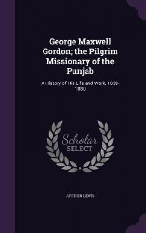 George Maxwell Gordon; The Pilgrim Missionary of the Punjab