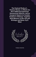 Poetical Works of ... Thomas Warton. to Which Are Now Added Inscriptionum Romanarum Delectus, and an Inaugural Speech as Camden Professor of History.
