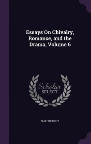 Essays on Chivalry, Romance, and the Drama, Volume 6