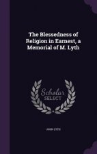 Blessedness of Religion in Earnest, a Memorial of M. Lyth