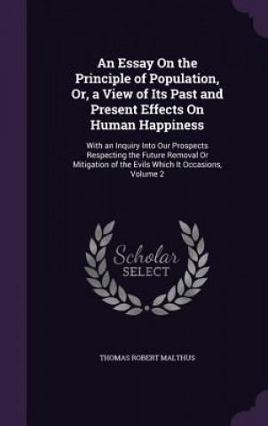 Essay on the Principle of Population, Or, a View of Its Past and Present Effects on Human Happiness