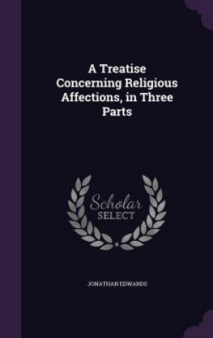 Treatise Concerning Religious Affections, in Three Parts