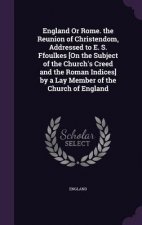 England or Rome. the Reunion of Christendom, Addressed to E. S. Ffoulkes [On the Subject of the Church's Creed and the Roman Indices] by a Lay Member
