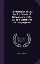 Miracles of Our Lord. a Course of Schoolroom Lects. Ed. by a Member of the Congregation