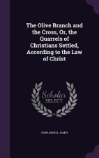 Olive Branch and the Cross, Or, the Quarrels of Christians Settled, According to the Law of Christ