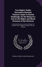 Two Nights' Public Discussion Between Thomas Cooper & Charles Bradlaugh, on the Being of a God as the Maker and Moral Governor of the Universe