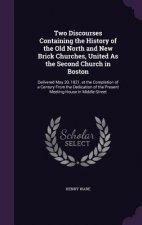 Two Discourses Containing the History of the Old North and New Brick Churches, United as the Second Church in Boston