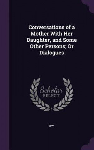 Conversations of a Mother with Her Daughter, and Some Other Persons; Or Dialogues