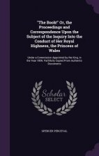 Book! Or, the Proceedings and Correspondence Upon the Subject of the Inquiry Into the Conduct of Her Royal Highness, the Princess of Wales