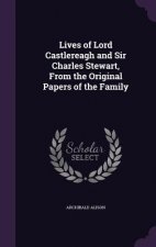 Lives of Lord Castlereagh and Sir Charles Stewart, from the Original Papers of the Family