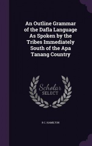 Outline Grammar of the Dafla Language as Spoken by the Tribes Immediately South of the APA Tanang Country