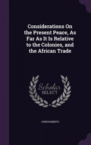 Considerations on the Present Peace, as Far as It Is Relative to the Colonies, and the African Trade