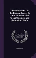 Considerations on the Present Peace, as Far as It Is Relative to the Colonies, and the African Trade