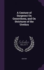 Century of Surgeons on Gonorrhoea, and on Strictures of the Urethra