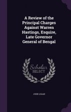Review of the Principal Charges Against Warren Hastings, Esquire, Late Governor General of Bengal