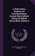 L'Observateur Anglois, Ou Correspondance Secrete Entre Milord All'eye Et Milord Alle'ar [Sic], Volume 9