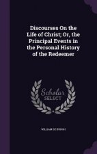 Discourses on the Life of Christ; Or, the Principal Events in the Personal History of the Redeemer