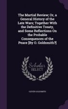 Martial Review; Or, a General History of the Late Wars; Together with the Definitive Treaty, and Some Reflections on the Probable Consequences of the